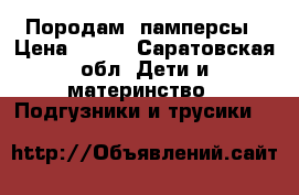Породам  памперсы › Цена ­ 500 - Саратовская обл. Дети и материнство » Подгузники и трусики   